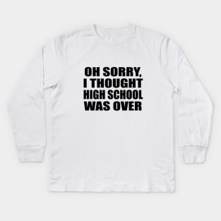 Oh sorry, I thought high school was over Kids Long Sleeve T-Shirt